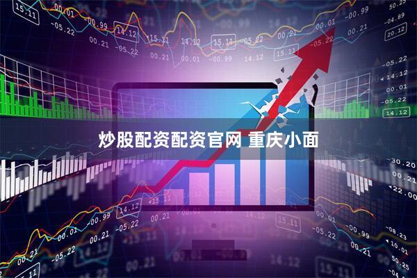 炒股配资配资官网 重庆小面