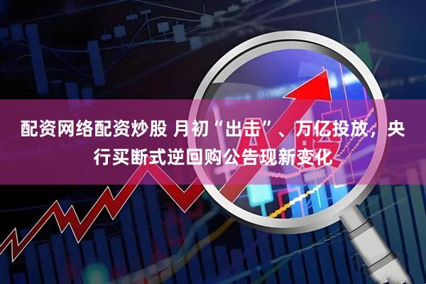 配资网络配资炒股 月初“出击”、万亿投放，央行买断式逆回购公告现新变化