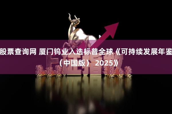 股票查询网 厦门钨业入选标普全球《可持续发展年鉴 （中国版） 2025》