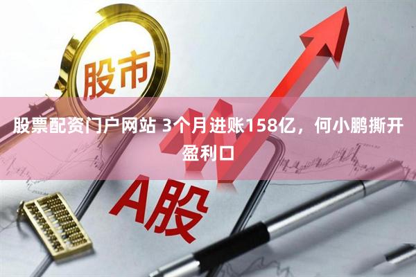 股票配资门户网站 3个月进账158亿，何小鹏撕开盈利口