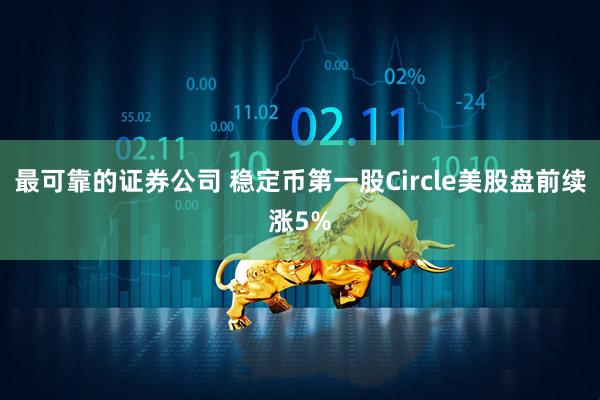 最可靠的证券公司 稳定币第一股Circle美股盘前续涨5%