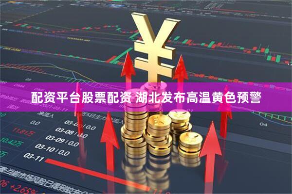 配资平台股票配资 湖北发布高温黄色预警
