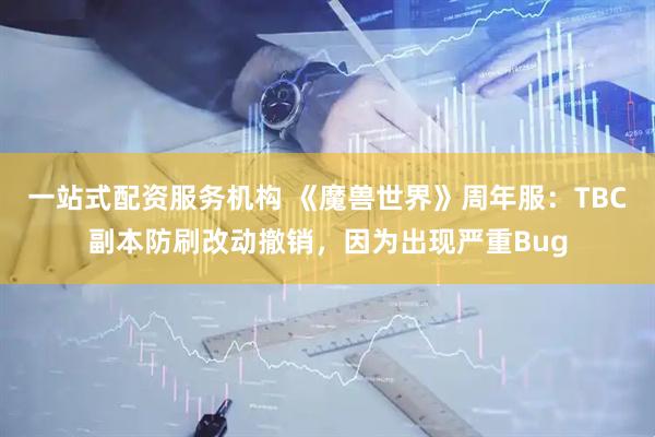 一站式配资服务机构 《魔兽世界》周年服：TBC副本防刷改动撤销，因为出现严重Bug