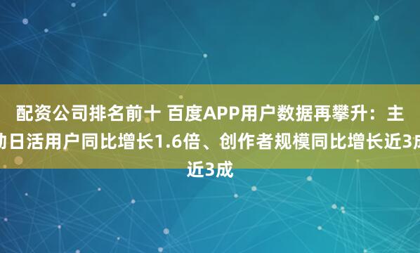 配资公司排名前十 百度APP用户数据再攀升：主动日活用户同比增长1.6倍、创作者规模同比增长近3成