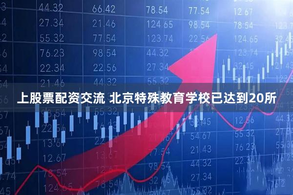 上股票配资交流 北京特殊教育学校已达到20所